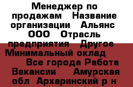 Менеджер по продажам › Название организации ­ Альянс, ООО › Отрасль предприятия ­ Другое › Минимальный оклад ­ 15 000 - Все города Работа » Вакансии   . Амурская обл.,Архаринский р-н